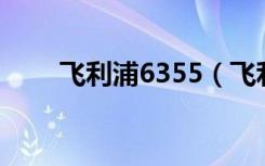 飞利浦6355（飞利浦w635怎么样）