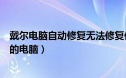 戴尔电脑自动修复无法修复你的电脑（自动修复无法修复你的电脑）