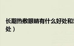 长期热敷眼睛有什么好处和坏处（热敷眼睛有什么好处和坏处）