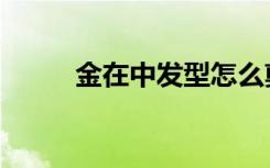 金在中发型怎么剪（金在中发型）