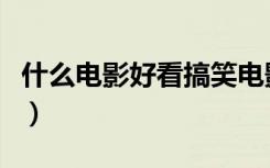 什么电影好看搞笑电影（什么电影好看又搞笑）
