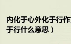 内化于心外化于行作文800字（内化于心外化于行什么意思）