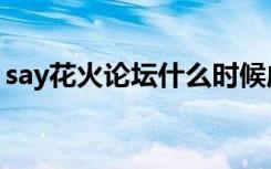 say花火论坛什么时候成立的（say花火论坛）