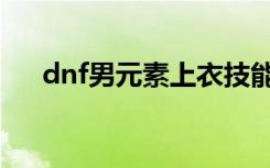 dnf男元素上衣技能选择（dnf男元素）