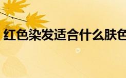 红色染发适合什么肤色（红色染发颜色大全）