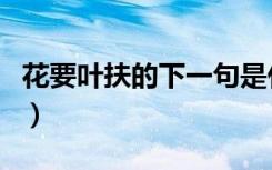 花要叶扶的下一句是什么（花要叶扶的下一句）