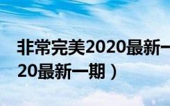 非常完美2020最新一期于伟博（非常完美2020最新一期）
