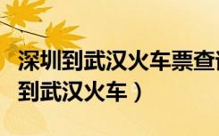 深圳到武汉火车票查询时刻表查询电话（深圳到武汉火车）