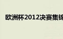 欧洲杯2012决赛集锦（欧洲杯2012决赛）