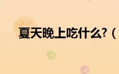 夏天晚上吃什么?（夏天晚上吃什么好）