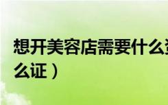 想开美容店需要什么资质（开美容店需要办什么证）