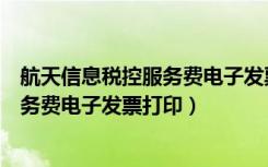 航天信息税控服务费电子发票打印在哪里（航天信息税控服务费电子发票打印）
