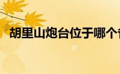 胡里山炮台位于哪个省（胡里山炮台位于）