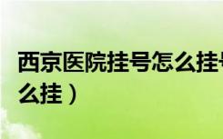 西京医院挂号怎么挂号就诊（西京医院挂号怎么挂）