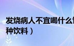 发烧病人不宜喝什么饮料（发烧病人不宜喝哪种饮料）