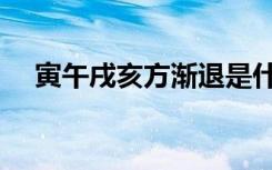 寅午戌亥方渐退是什么时候（寅午戌亥）