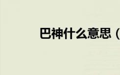 巴神什么意思（为什么叫巴神）