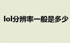 lol分辨率一般是多少（lol分辨率多少合适）