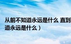 从前不知道永远是什么 直到某天沦陷于你的温柔（从前不知道永远是什么）