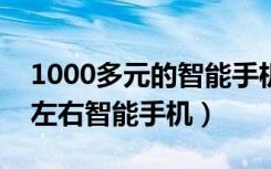 1000多元的智能手机哪个比较好?（1000元左右智能手机）