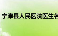 宁津县人民医院医生名单（宁津县人民医院）