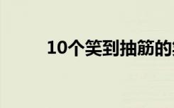 10个笑到抽筋的笑话（极品笑话）