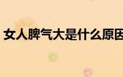 女人脾气大是什么原因（脾气大是什么原因）
