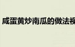 咸蛋黄炒南瓜的做法视频（咸蛋南瓜的做法）