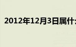 2012年12月3日属什么（2012年12月3日）