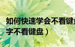 如何快速学会不看键盘拼音打字（怎样练习打字不看键盘）