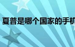 夏普是哪个国家的手机（夏普是哪个国家的）