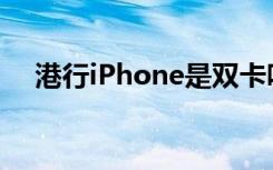港行iPhone是双卡吗（港行iphone4s）