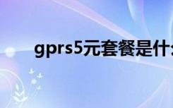 gprs5元套餐是什么（gprs5元套餐）
