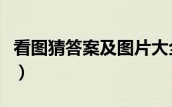 看图猜答案及图片大全（看图猜谜答案及图片）
