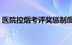 医院控烟考评奖惩制度（控烟考评奖惩制度）