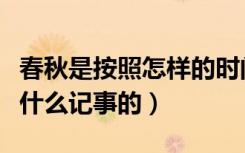 春秋是按照怎样的时间顺序记载的（春秋是按什么记事的）