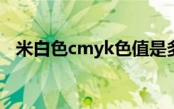 米白色cmyk色值是多少?（米白色cmyk）