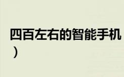 四百左右的智能手机（四五百的智能手机推荐）
