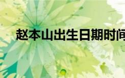 赵本山出生日期时间（赵本山出生日期）