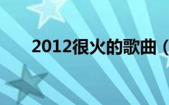 2012很火的歌曲（2012好听的歌曲）