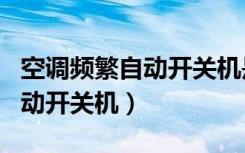 空调频繁自动开关机是什么原因（空调频繁自动开关机）
