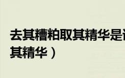 去其糟粕取其精华是谁说的名言（去其糟粕取其精华）