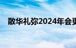 散华礼弥2024年会更新吗?（散华礼弥2）