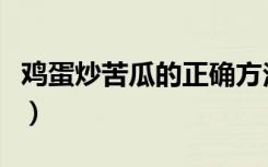 鸡蛋炒苦瓜的正确方法视频教程（鸡蛋炒苦瓜）