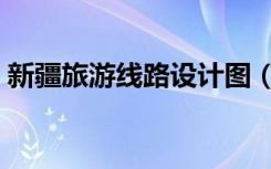 新疆旅游线路设计图（新疆旅游线路图地图）