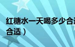 红糖水一天喝多少合适呢（红糖水一天喝多少合适）