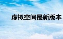 虚拟空间最新版本（虚拟空间哪个好）
