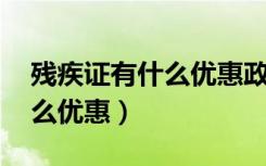 残疾证有什么优惠政策 和补贴（残疾证有什么优惠）