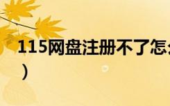 115网盘注册不了怎么办（115网盘注册不了）