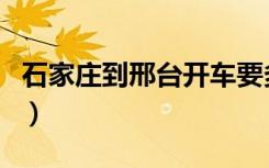石家庄到邢台开车要多少时间（石家庄到邢台）